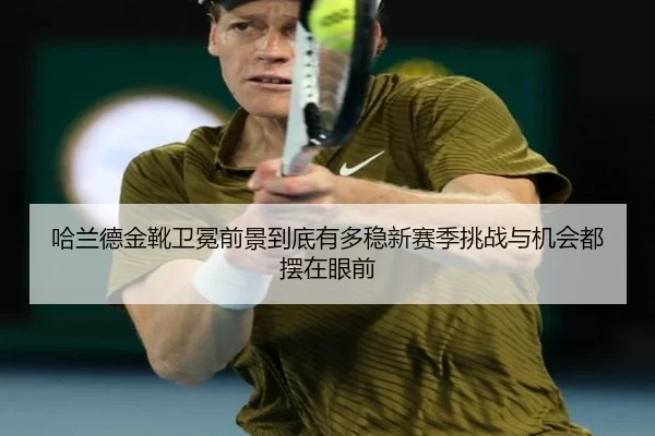 哈兰德金靴卫冕前景到底有多稳新赛季挑战与机会都摆在眼前